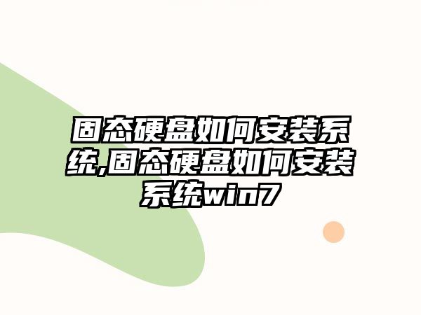 固態(tài)硬盤如何安裝系統(tǒng),固態(tài)硬盤如何安裝系統(tǒng)win7