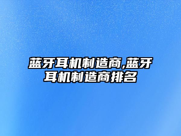 藍(lán)牙耳機制造商,藍(lán)牙耳機制造商排名