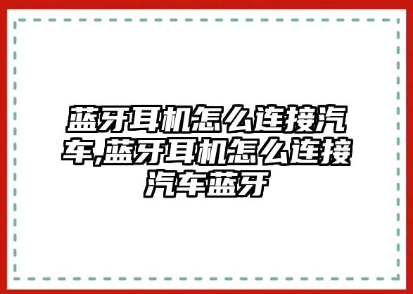 藍(lán)牙耳機(jī)怎么連接汽車,藍(lán)牙耳機(jī)怎么連接汽車藍(lán)牙