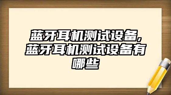 藍(lán)牙耳機(jī)測試設(shè)備,藍(lán)牙耳機(jī)測試設(shè)備有哪些