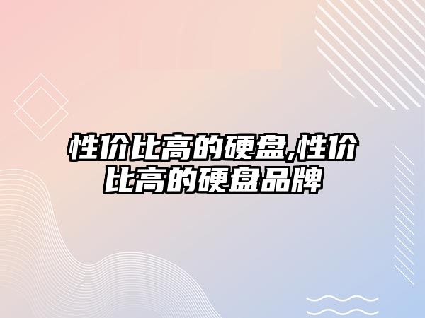 性價(jià)比高的硬盤,性價(jià)比高的硬盤品牌