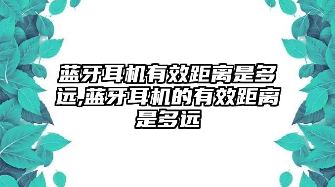 藍牙耳機有效距離是多遠,藍牙耳機的有效距離是多遠