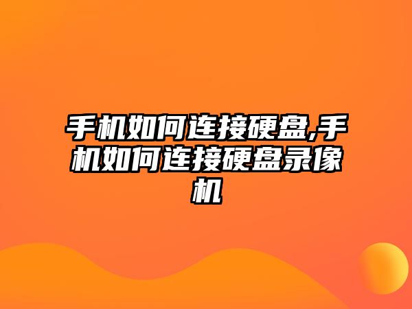 手機如何連接硬盤,手機如何連接硬盤錄像機