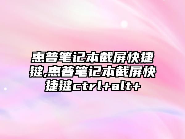 惠普筆記本截屏快捷鍵,惠普筆記本截屏快捷鍵ctrl+alt+