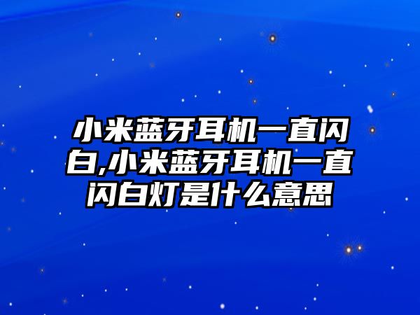 小米藍(lán)牙耳機(jī)一直閃白,小米藍(lán)牙耳機(jī)一直閃白燈是什么意思