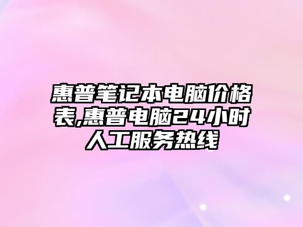 惠普筆記本電腦價格表,惠普電腦24小時人工服務(wù)熱線