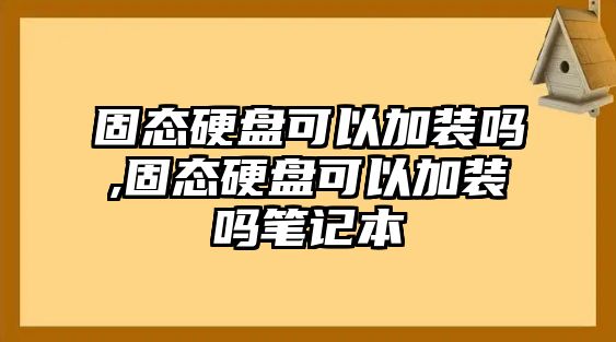 固態(tài)硬盤可以加裝嗎,固態(tài)硬盤可以加裝嗎筆記本