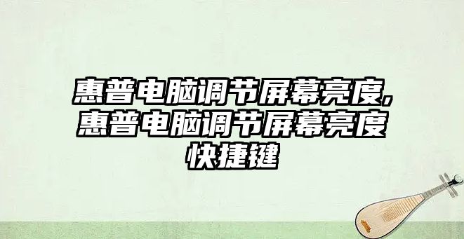 惠普電腦調節(jié)屏幕亮度,惠普電腦調節(jié)屏幕亮度快捷鍵