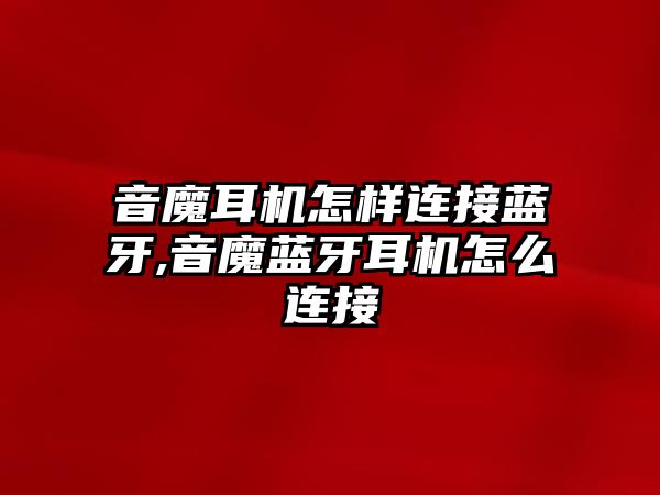 音魔耳機(jī)怎樣連接藍(lán)牙,音魔藍(lán)牙耳機(jī)怎么連接