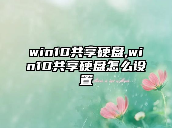 win10共享硬盤(pán),win10共享硬盤(pán)怎么設(shè)置