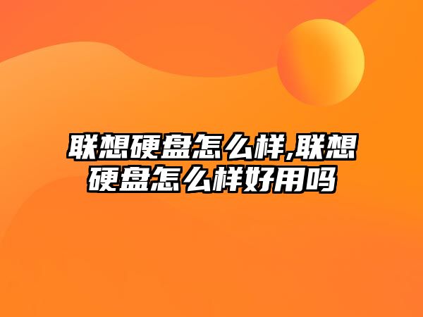 聯(lián)想硬盤怎么樣,聯(lián)想硬盤怎么樣好用嗎