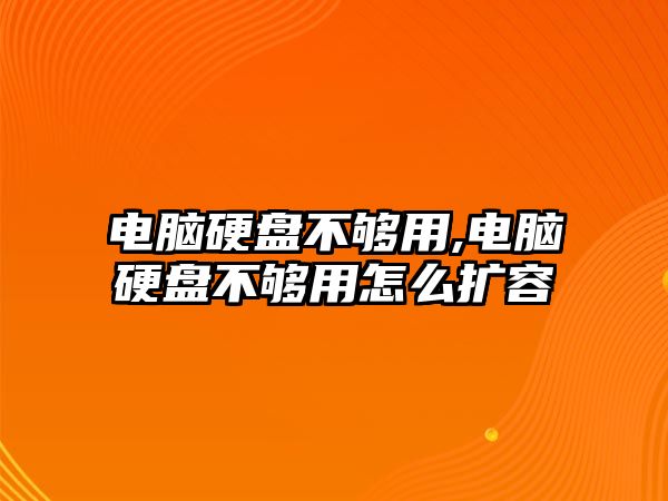 電腦硬盤不夠用,電腦硬盤不夠用怎么擴容