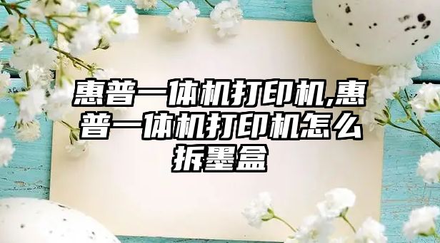 惠普一體機(jī)打印機(jī),惠普一體機(jī)打印機(jī)怎么拆墨盒