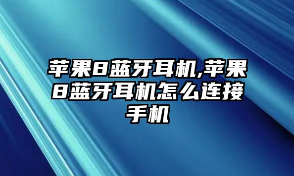 蘋果8藍牙耳機,蘋果8藍牙耳機怎么連接手機