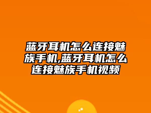 藍(lán)牙耳機怎么連接魅族手機,藍(lán)牙耳機怎么連接魅族手機視頻