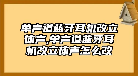 單聲道藍牙耳機改立體聲,單聲道藍牙耳機改立體聲怎么改