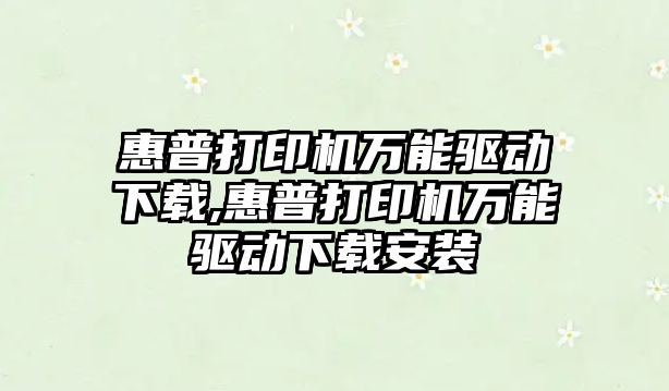 惠普打印機萬能驅(qū)動下載,惠普打印機萬能驅(qū)動下載安裝