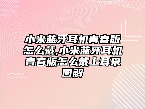 小米藍(lán)牙耳機青春版怎么戴,小米藍(lán)牙耳機青春版怎么戴上耳朵圖解