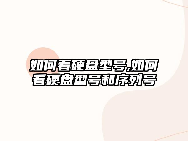 如何看硬盤型號,如何看硬盤型號和序列號