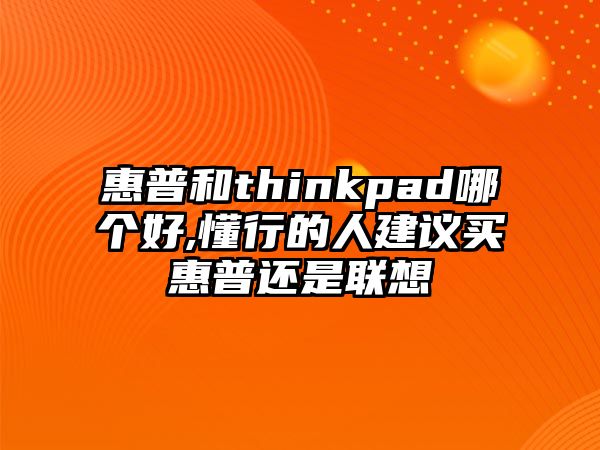 惠普和thinkpad哪個(gè)好,懂行的人建議買惠普還是聯(lián)想