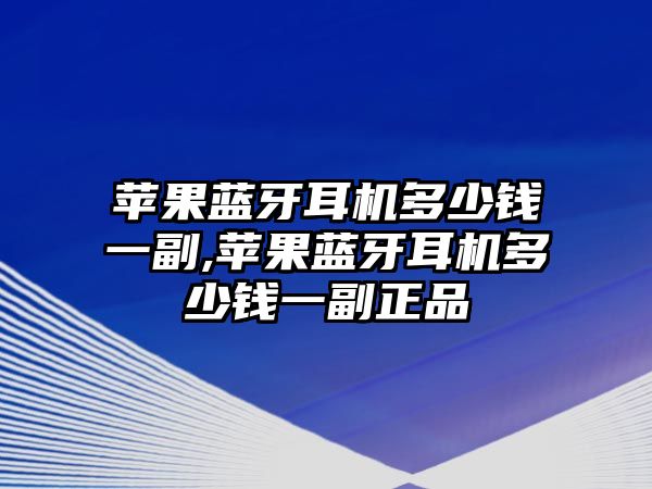 蘋果藍牙耳機多少錢一副,蘋果藍牙耳機多少錢一副正品