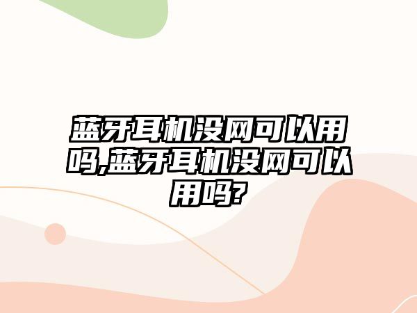 藍牙耳機沒網(wǎng)可以用嗎,藍牙耳機沒網(wǎng)可以用嗎?