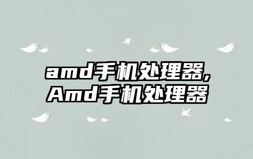 amd手機(jī)處理器,Amd手機(jī)處理器