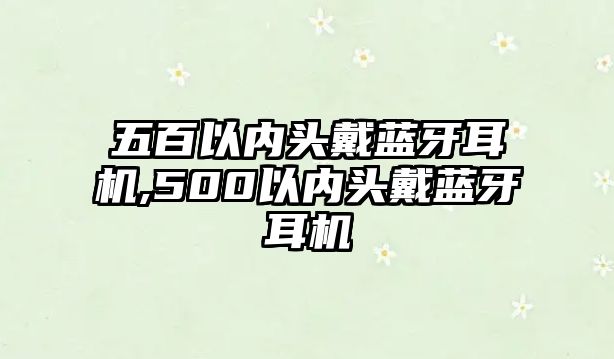 五百以內頭戴藍牙耳機,500以內頭戴藍牙耳機