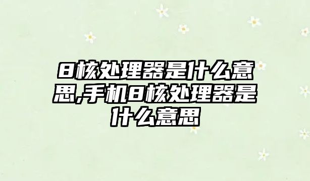 8核處理器是什么意思,手機(jī)8核處理器是什么意思