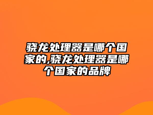 驍龍?zhí)幚砥魇悄膫€(gè)國家的,驍龍?zhí)幚砥魇悄膫€(gè)國家的品牌