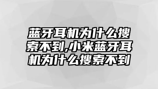 藍牙耳機為什么搜索不到,小米藍牙耳機為什么搜索不到