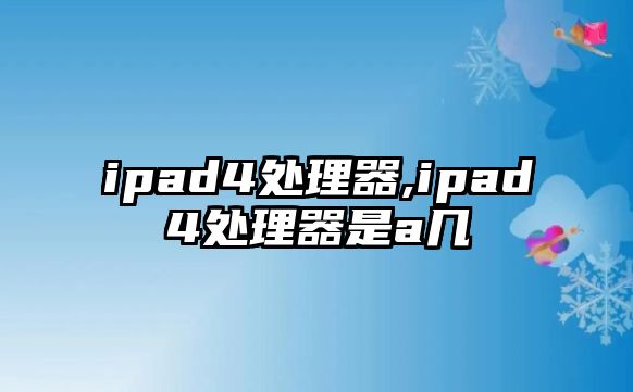 ipad4處理器,ipad4處理器是a幾