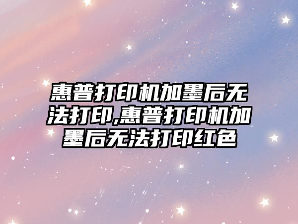 惠普打印機加墨后無法打印,惠普打印機加墨后無法打印紅色