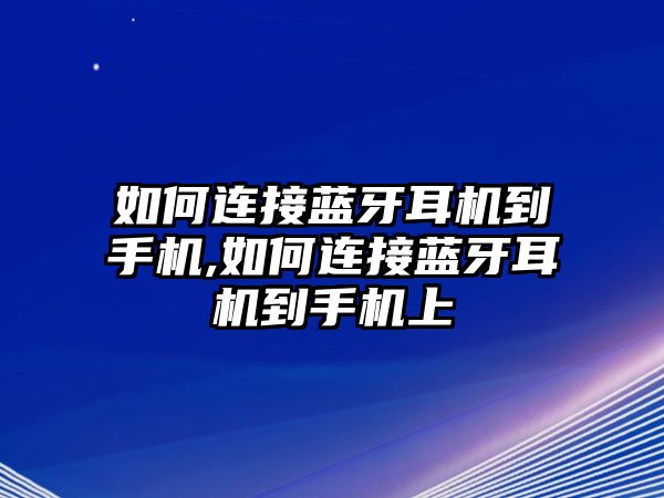 如何連接藍(lán)牙耳機(jī)到手機(jī),如何連接藍(lán)牙耳機(jī)到手機(jī)上