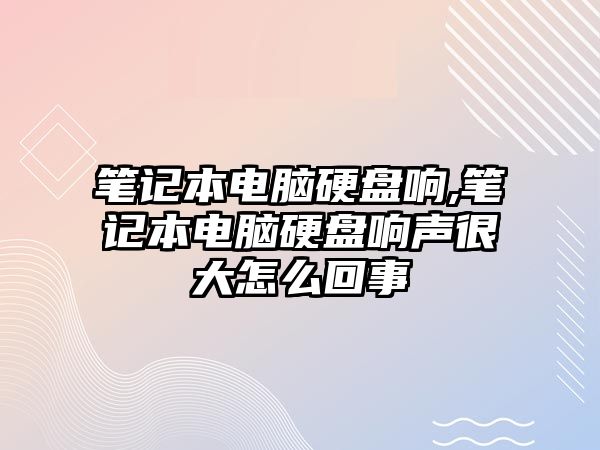 筆記本電腦硬盤響,筆記本電腦硬盤響聲很大怎么回事