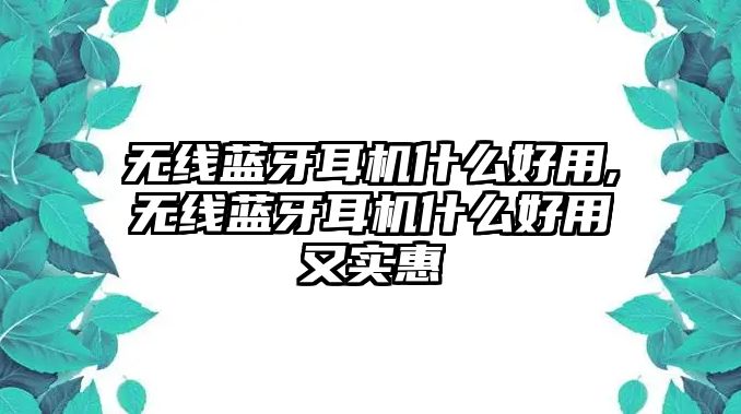 無線藍(lán)牙耳機(jī)什么好用,無線藍(lán)牙耳機(jī)什么好用又實惠