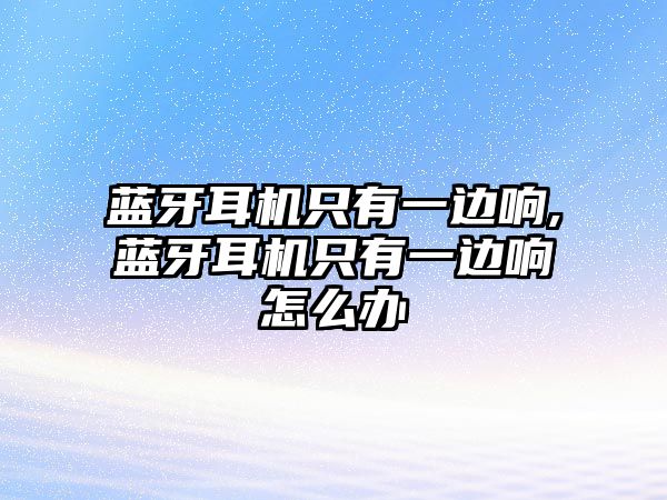 藍牙耳機只有一邊響,藍牙耳機只有一邊響怎么辦