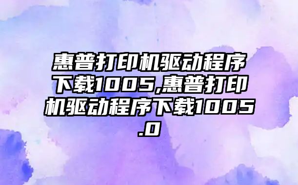 惠普打印機(jī)驅(qū)動(dòng)程序下載1005,惠普打印機(jī)驅(qū)動(dòng)程序下載1005.0