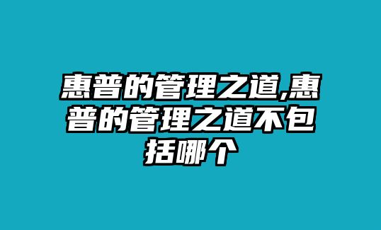 惠普的管理之道,惠普的管理之道不包括哪個(gè)