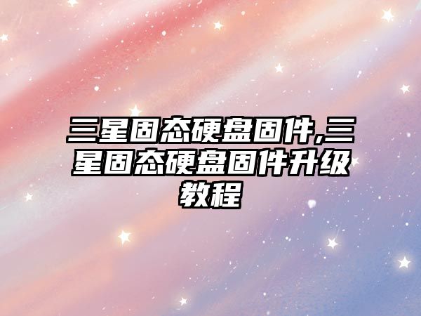 三星固態(tài)硬盤固件,三星固態(tài)硬盤固件升級教程