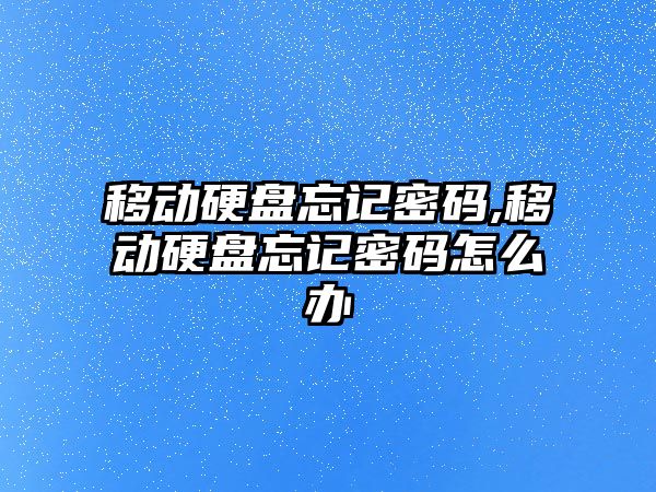 移動硬盤忘記密碼,移動硬盤忘記密碼怎么辦