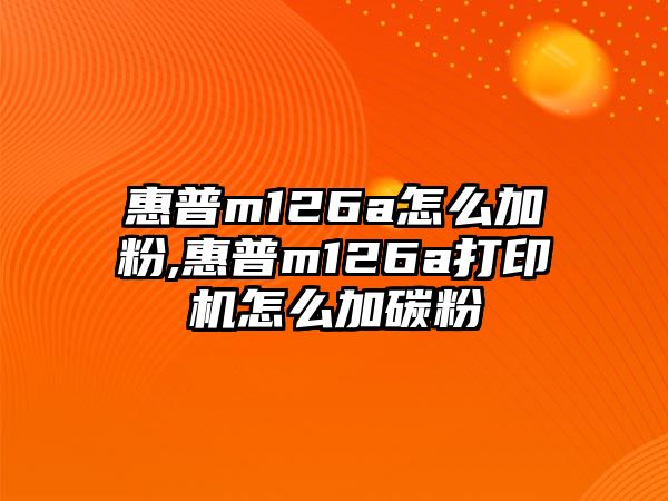 惠普m126a怎么加粉,惠普m126a打印機(jī)怎么加碳粉