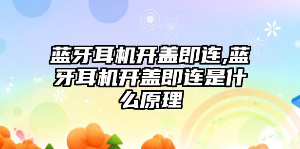 藍(lán)牙耳機開蓋即連,藍(lán)牙耳機開蓋即連是什么原理