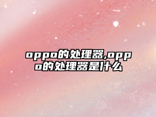 oppo的處理器,oppo的處理器是什么