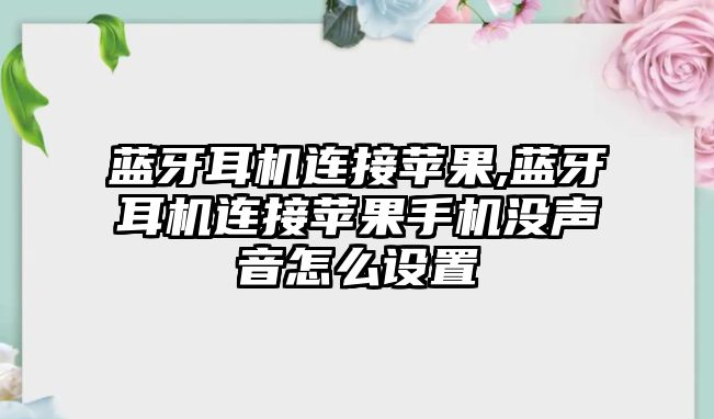 藍牙耳機連接蘋果,藍牙耳機連接蘋果手機沒聲音怎么設(shè)置