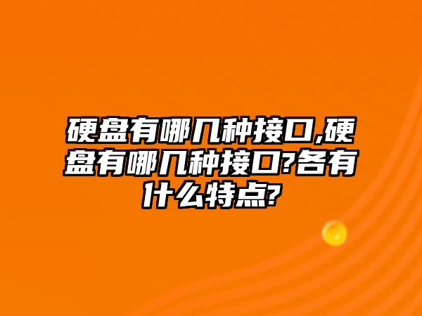 硬盤有哪幾種接口,硬盤有哪幾種接口?各有什么特點?